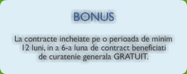 Bonus: La contracte incheiate pe o perioada de minim 12 luni, in a 6-a luna de contract beneficiati de curatenie generala GRATUIT.